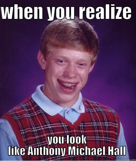 WHEN YOU REALIZE  YOU LOOK LIKE ANTHONY MICHAEL HALL Bad Luck Brian