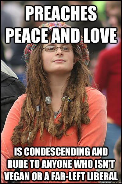 Preaches peace and love Is condescending and rude to anyone who isn't vegan or a far-left liberal  College Liberal