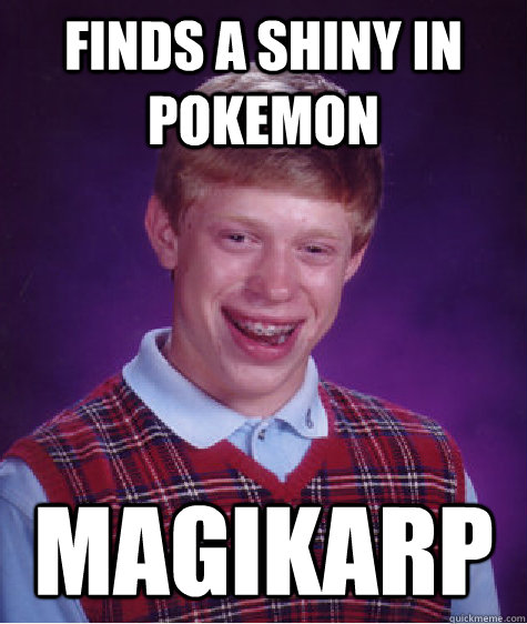 Finds a shiny in pokemon Magikarp  Bad Luck Brian