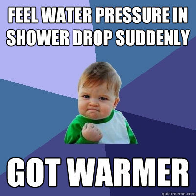 Feel water pressure in shower drop suddenly got warmer  Success Kid