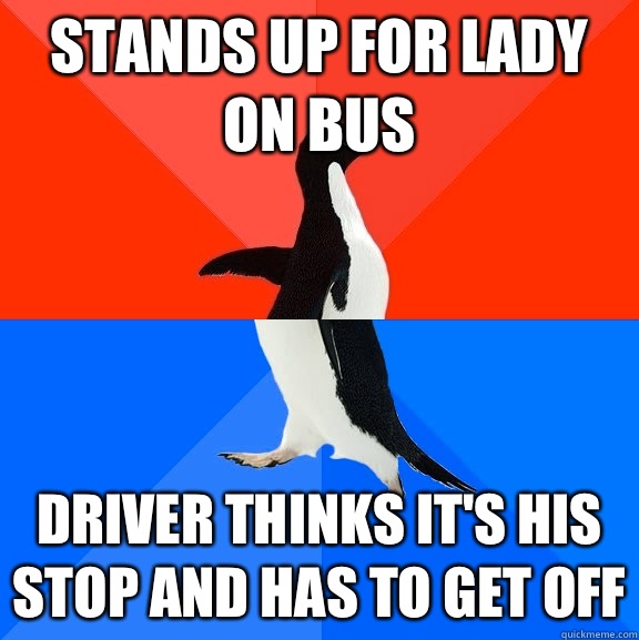 Stands up for lady on bus Driver thinks it's his stop and has to get off  Socially Awesome Awkward Penguin