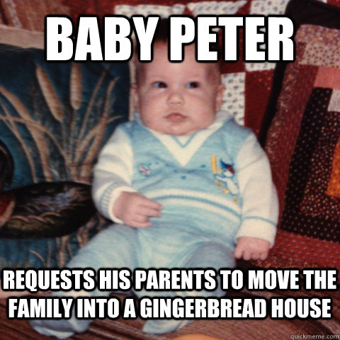 Baby peter  requests his parents to move the family into a gingerbread house  