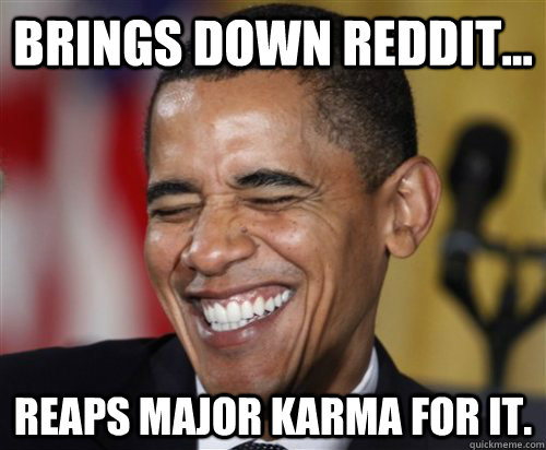 Brings down reddit... reaps major karma for it.  Scumbag Obama