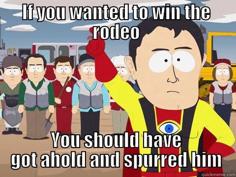 IF YOU WANTED TO WIN THE RODEO YOU SHOULD HAVE GOT AHOLD AND SPURRED HIM Captain Hindsight