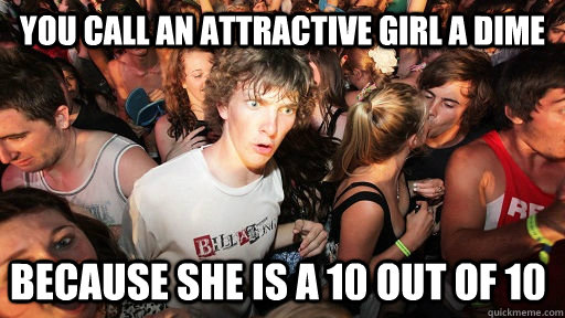 you call an attractive girl a dime because she is a 10 out of 10  Sudden Clarity Clarence
