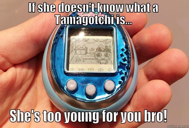 IF SHE DOESN'T KNOW WHAT A TAMAGOTCHI IS... SHE'S TOO YOUNG FOR YOU BRO!     Misc