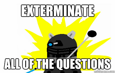 EXTERMINATE all of the questions - EXTERMINATE all of the questions  Dalek