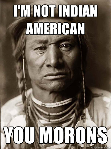I'm not Indian American You morons  Unimpressed American Indian
