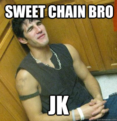 Sweet Chain Bro jk  