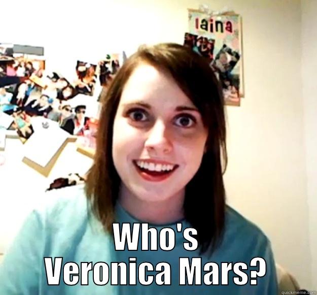  WHO'S VERONICA MARS? Overly Attached Girlfriend