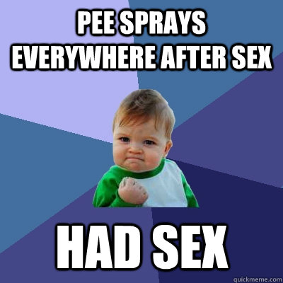 pee sprays everywhere after sex had sex  Success Kid