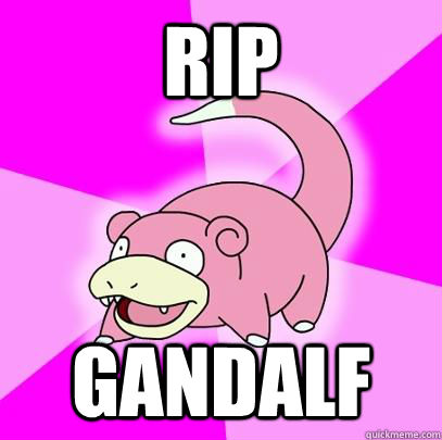 RIP Gandalf  Slowpoke