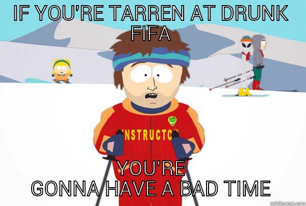 IF YOU'RE TARREN AT DRUNK FIFA YOU'RE GONNA HAVE A BAD TIME Super Cool Ski Instructor