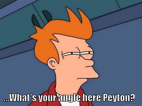     ...WHAT'S YOUR ANGLE HERE PEYTON?    Futurama Fry
