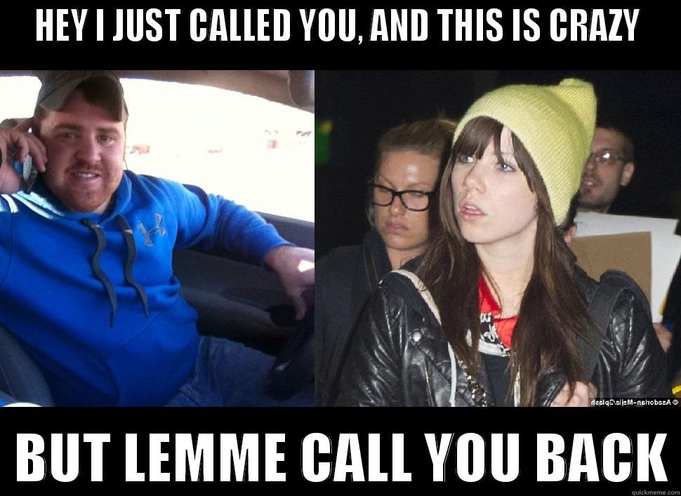 justin cant stop callin back - HEY I JUST CALLED YOU, AND THIS IS CRAZY   BUT LEMME CALL YOU BACK Misc