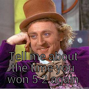  TELL ME ABOUT THE TIME YOU WON 5-2 AGAIN Creepy Wonka