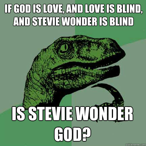 If God is love, and love is blind, and stevie wonder is blind is stevie wonder god?  Philosoraptor