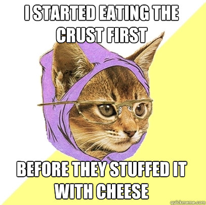 I started eating the crust first Before they stuffed it with cheese  Hipster Kitty
