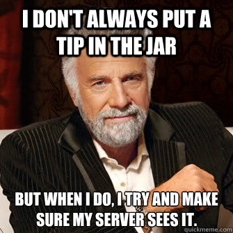 I don't always put a tip in the jar but when I do, I try and make sure my server sees it.  