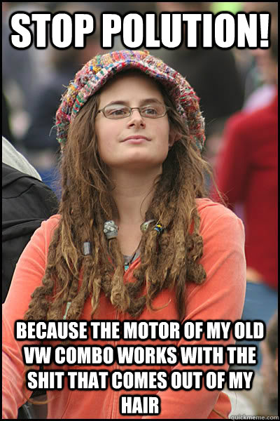 stop polution! Because the motor of my old VW combo works with the shit that comes out of my hair  Bad Argument Hippie