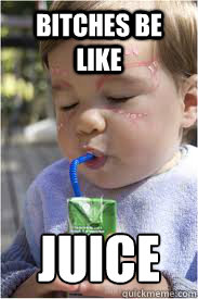 Bitches be like JUICE
  juice