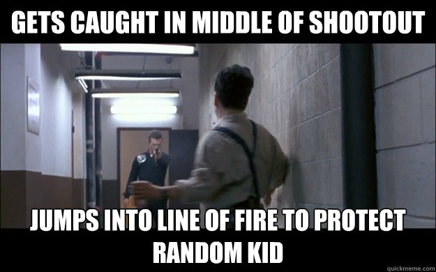 Gets caught in middle of shootout Jumps into line of fire to protect random kid  GG Terminator 2 Janitor
