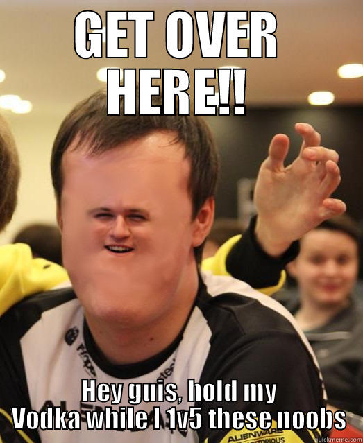 GET OVER HERE!! HEY GUIS, HOLD MY VODKA WHILE I 1V5 THESE NOOBS Misc