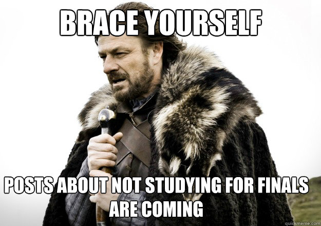 Brace yourself Posts about not studying for finals are coming  brace yourself the soccer updates are coming