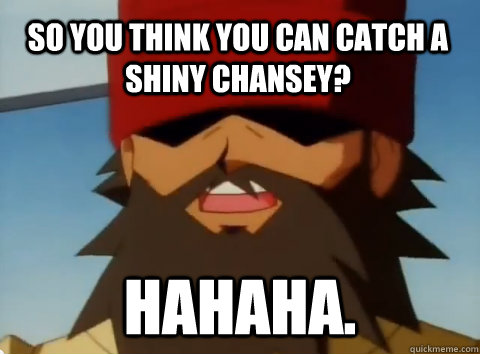 So you think you can catch a shiny Chansey? hahaha.  