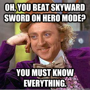 Oh, you beat Skyward Sword on Hero mode? You must know everything.  Creepy Wonka