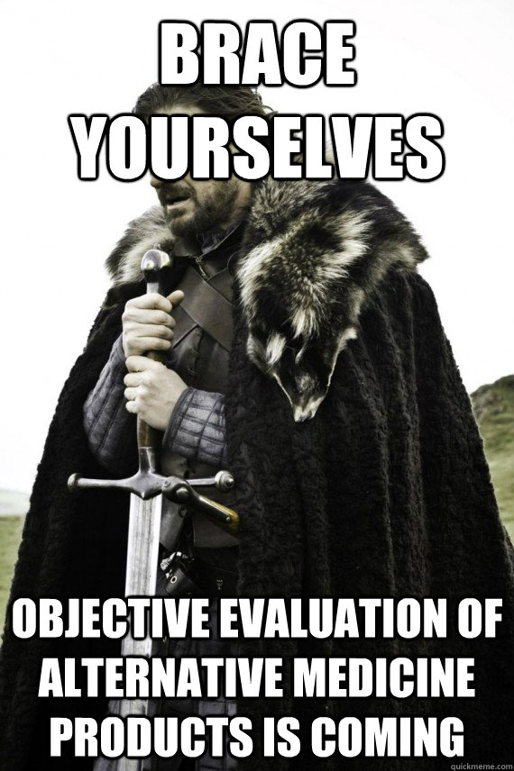 Brace yourselves objective evaluation of alternative medicine products is coming  Brace yourself