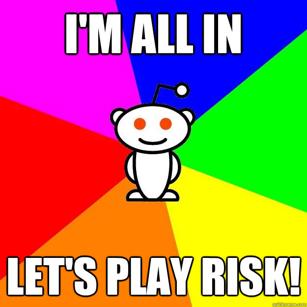 I'm all in let's play risk!  Reddit Alien