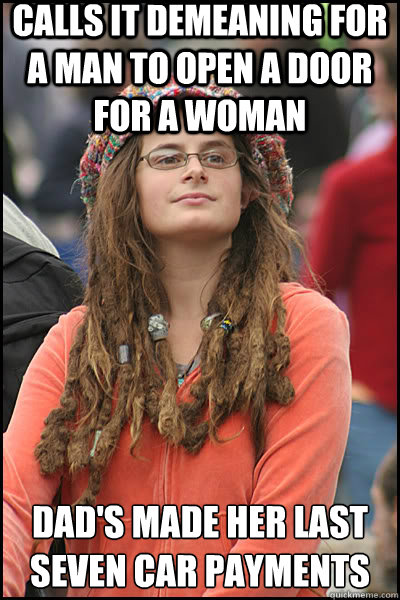 calls it demeaning for a man to open a door for a woman Dad's made her last seven car payments  liberal college girl