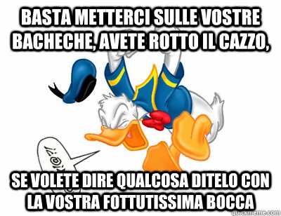 basta metterci sulle vostre bacheche, avete rotto il cazzo,  se volete dire qualcosa ditelo con la vostra fottutissima bocca - basta metterci sulle vostre bacheche, avete rotto il cazzo,  se volete dire qualcosa ditelo con la vostra fottutissima bocca  paperino arrabbiato