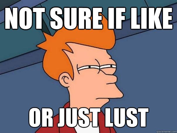 not sure if like or just lust  Futurama Fry