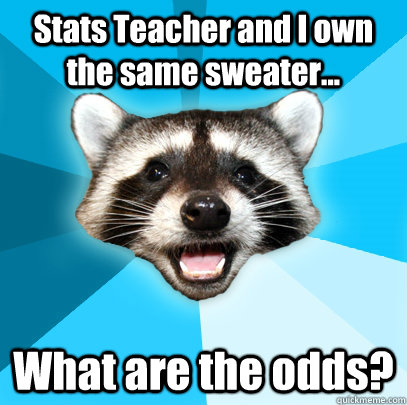 Stats Teacher and I own the same sweater... What are the odds?  Lame Pun Coon