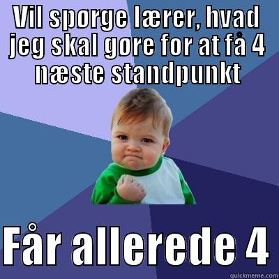 VIL SPØRGE LÆRER, HVAD JEG SKAL GØRE FOR AT FÅ 4 NÆSTE STANDPUNKT  FÅR ALLEREDE 4 Success Kid
