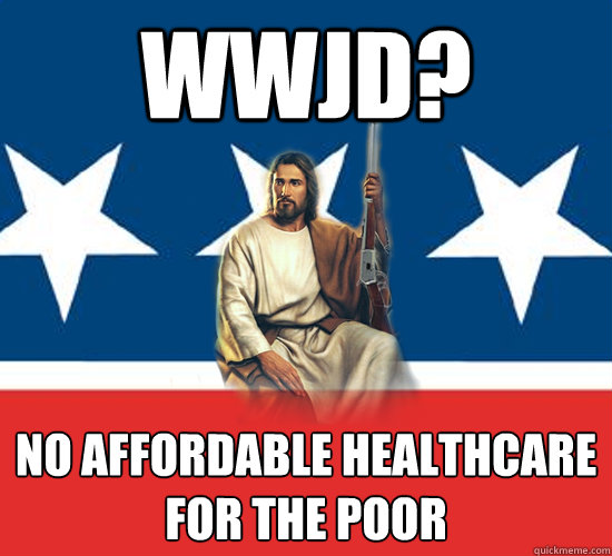 wwjd? No affordable healthcare 
for the poor  Republican Jesus