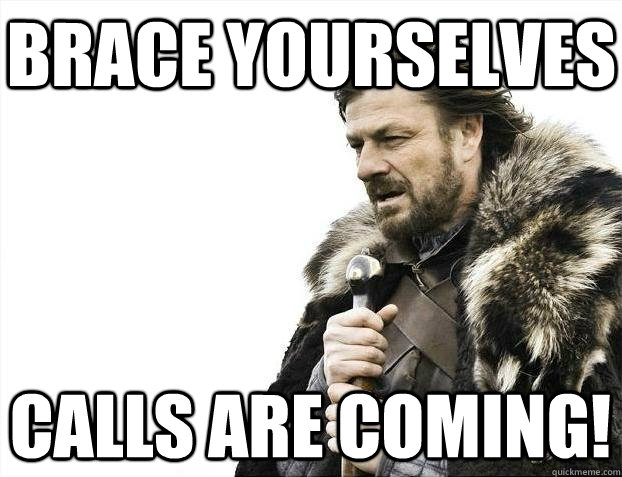 Brace yourselves Calls are coming!  BRACEYOSELVES