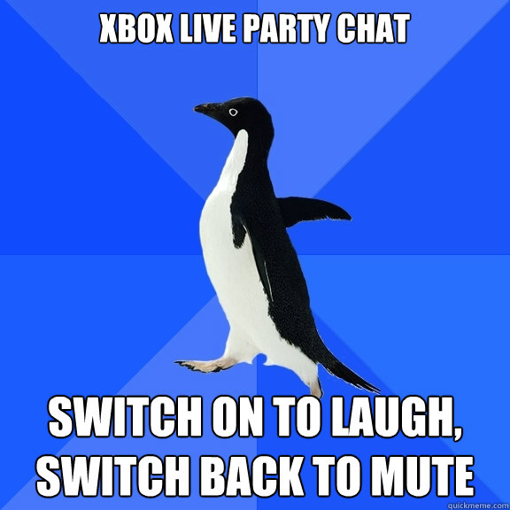 xbox live party chat switch on to laugh, switch back to mute  Socially Awkward Penguin