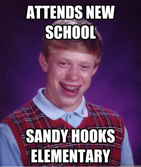 Attends new school Sandy Hooks Elementary  Bad Luck Brian