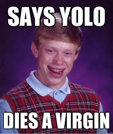 says yolo dies a virgin  Bad Luck Brian
