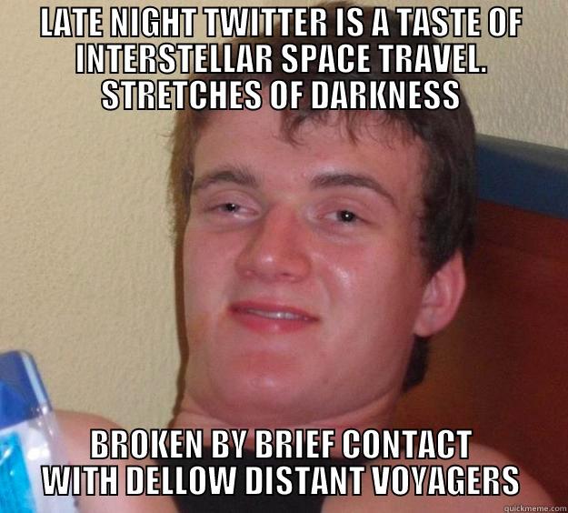 LATE NIGHT TWITTER IS A TASTE OF INTERSTELLAR SPACE TRAVEL. STRETCHES OF DARKNESS BROKEN BY BRIEF CONTACT WITH DELLOW DISTANT VOYAGERS 10 Guy