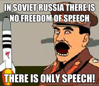 In soviet russia there is no freedom of speech There is only speech!  