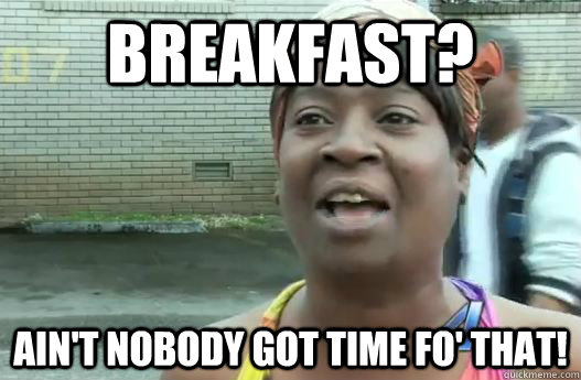 Breakfast? Ain't nobody got time fo' that! - Breakfast? Ain't nobody got time fo' that!  Sweet Brown