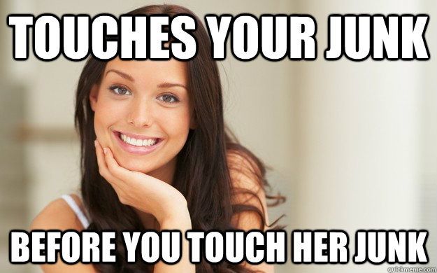 Touches your junk Before you touch her junk  Good Girl Gina