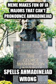 Meme makes fun of IA majors that can't pronounce Ahmadinejad Spells Ahmadinejad wrong  Ironic GWU