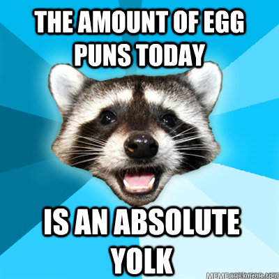 The amount of egg puns today  is an absolute yolk - The amount of egg puns today  is an absolute yolk  Lame Pun Raccoon