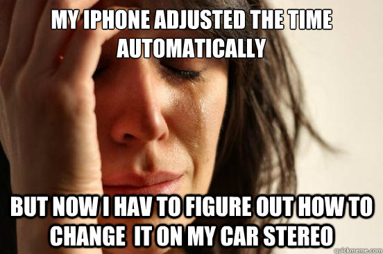 My iPhone adjusted the time automatically but now i hav to figure out how to change  it on my car stereo  First World Problems