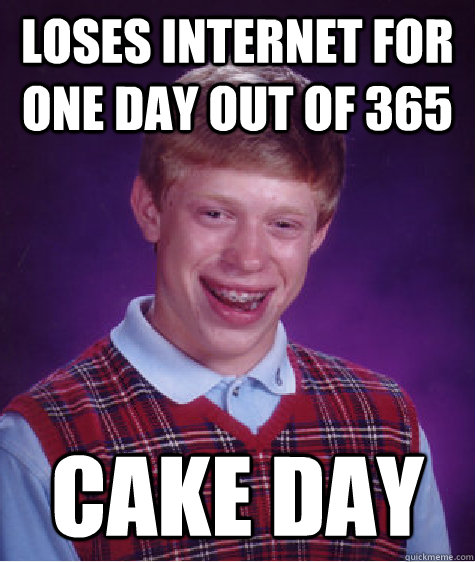 Loses internet for one day out of 365 Cake day  Bad Luck Brian